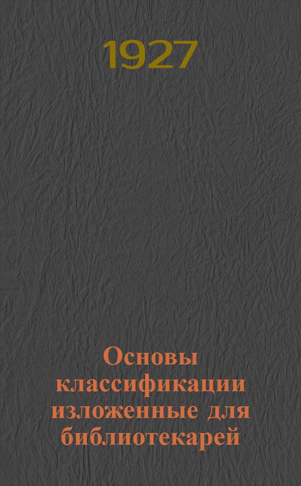 Основы классификации изложенные для библиотекарей : (Syllabus taxonomicus)