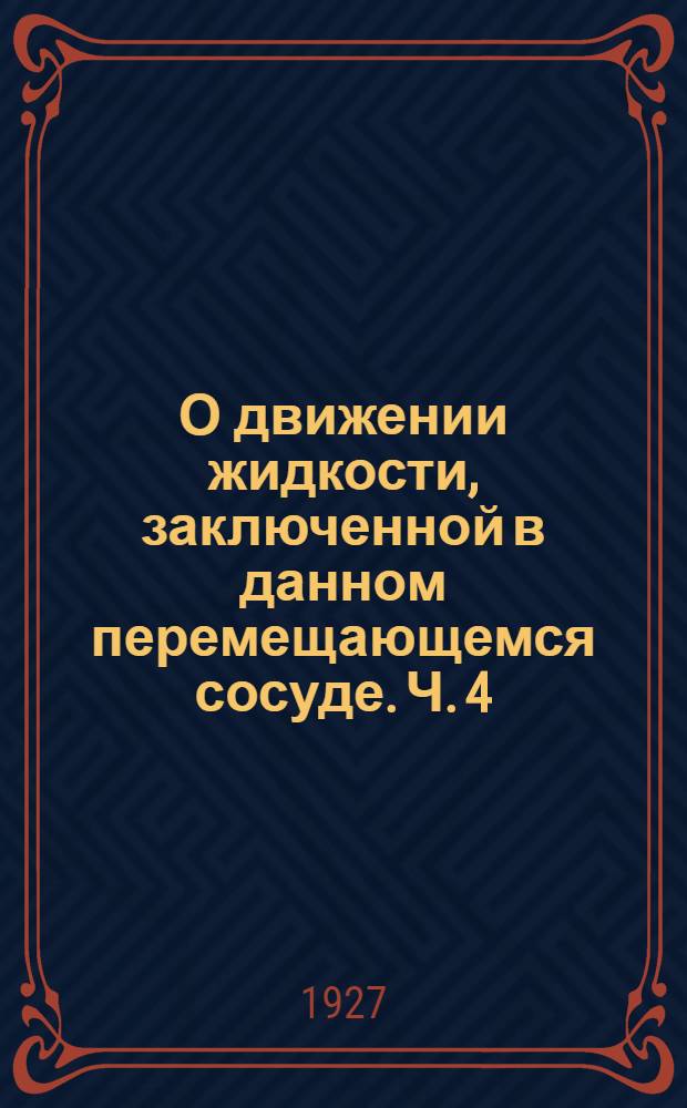О движении жидкости, заключенной в данном перемещающемся сосуде. Ч. 4