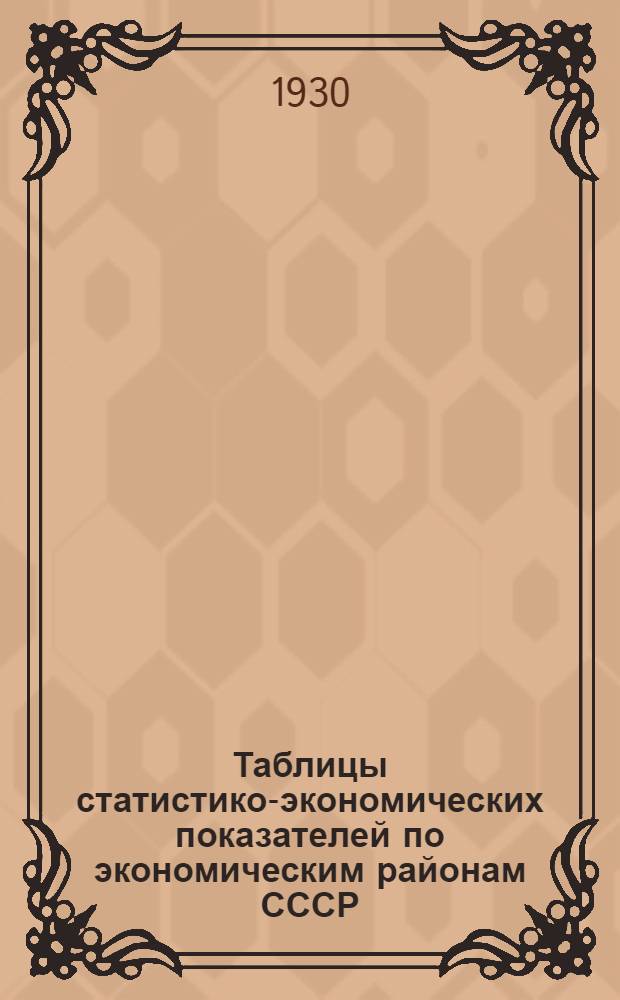 Таблицы статистико-экономических показателей по экономическим районам СССР : С метод. введением : Пос. для практ. занятий по экономгеографии СССР
