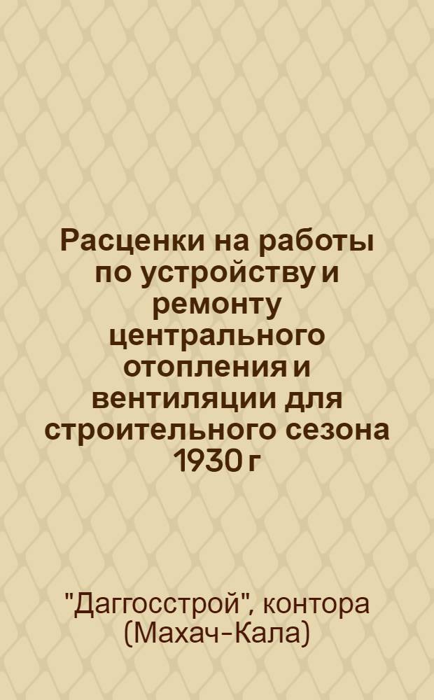 Расценки на работы по устройству и ремонту центрального отопления и вентиляции для строительного сезона 1930 г. ...