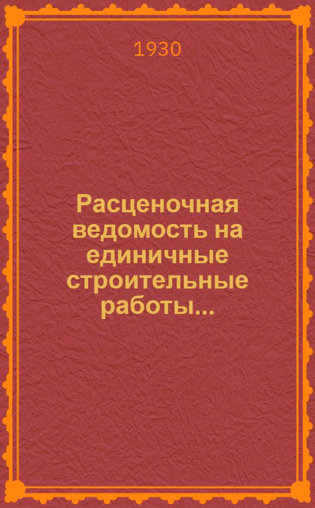 Расценочная ведомость на единичные строительные работы .. : Составлена на основании норм Урочн. полож. ... на 1-е полугодие 1930 г. Отд. 3 : Плотничные работы