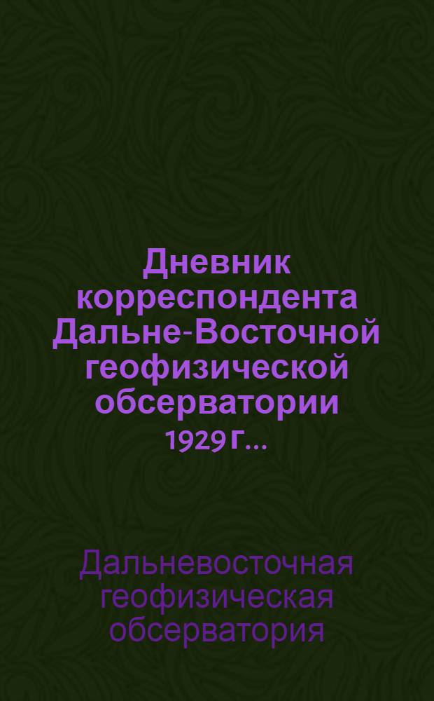 Дневник корреспондента Дальне-Восточной геофизической обсерватории 1929 г. ...