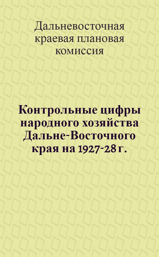 Контрольные цифры народного хозяйства Дальне-Восточного края на 1927-28 г.