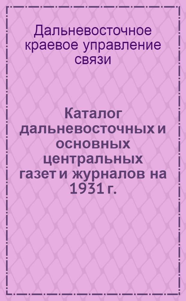 Каталог дальневосточных и основных центральных газет и журналов на 1931 г.