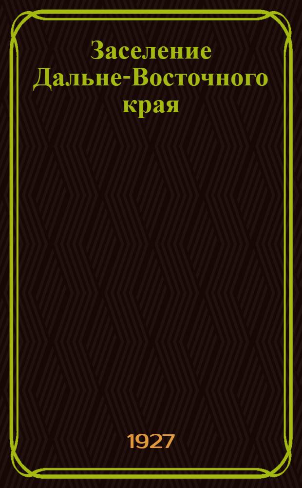 Заселение Дальне-Восточного края : (Материалы ко II краевому съезду советов)