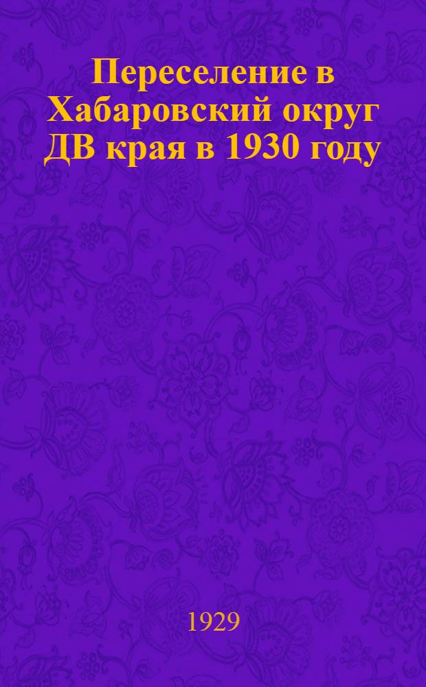 Переселение в Хабаровский округ ДВ края в 1930 году : (Описание колонизационных фондов и условий переселения)
