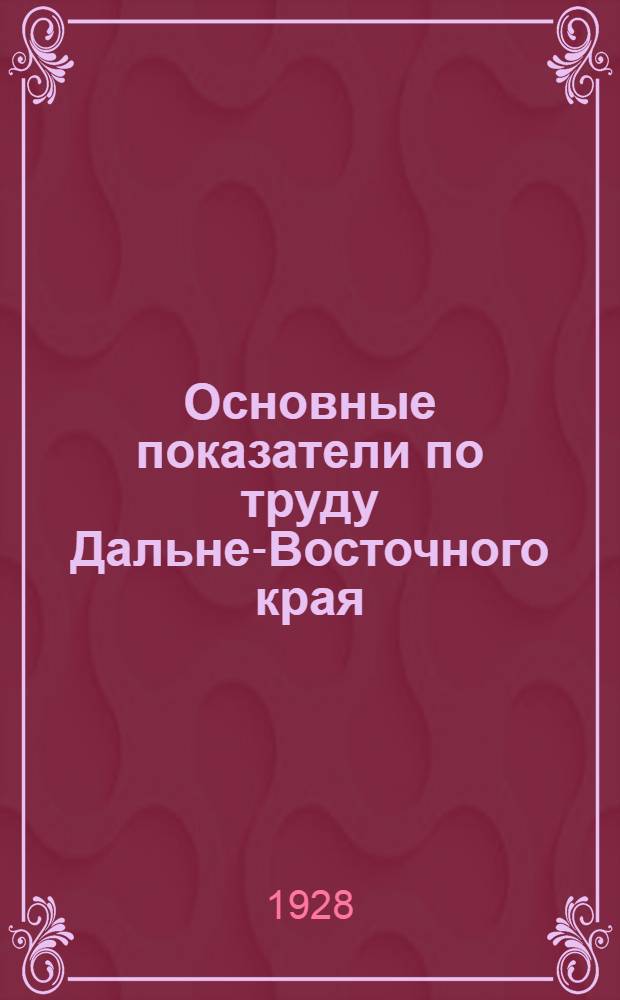 Основные показатели по труду Дальне-Восточного края : Вып. 1-3. Вып. 3 : Апрель-Июнь. 1928 г.