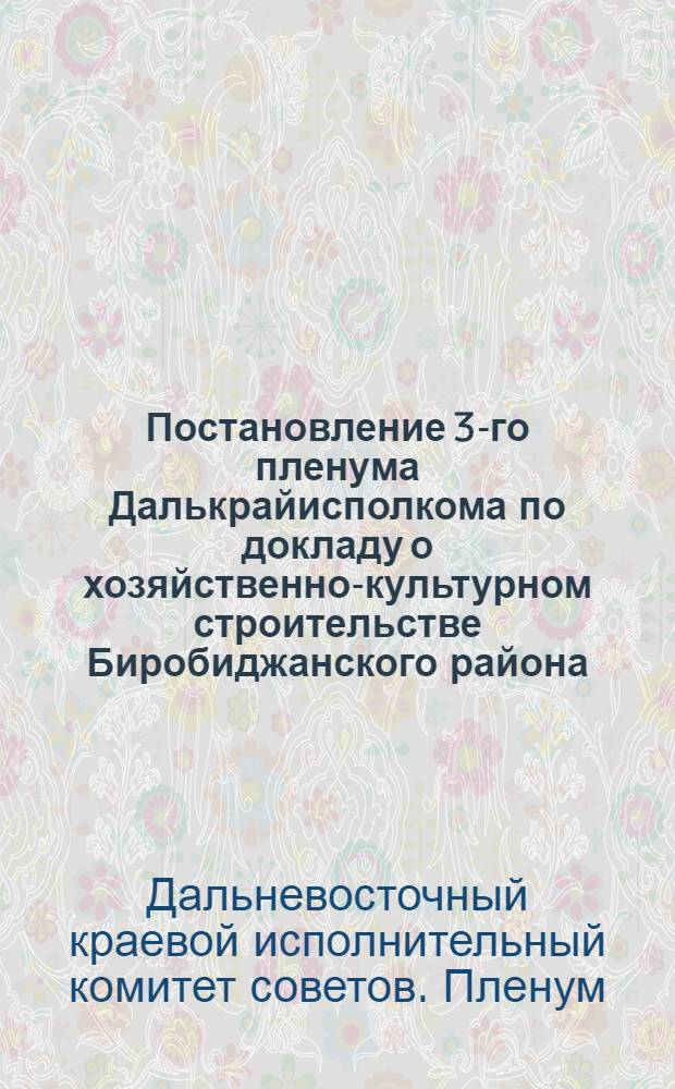 Постановление 3-го пленума Далькрайисполкома по докладу о хозяйственно-культурном строительстве Биробиджанского района : Проект