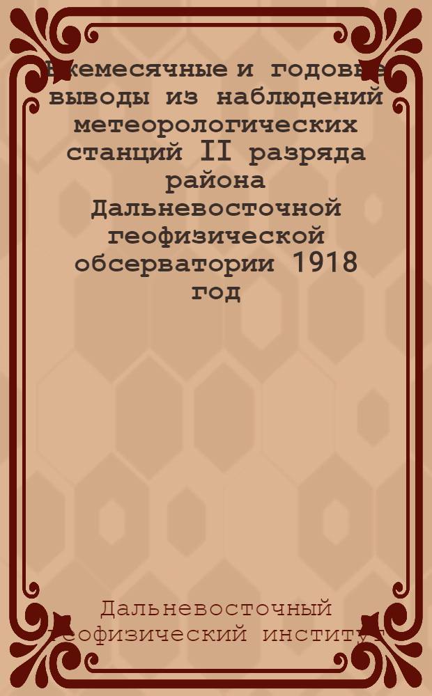 Ежемесячные и годовые выводы из наблюдений метеорологических станций II разряда района Дальневосточной геофизической обсерватории 1918 год
