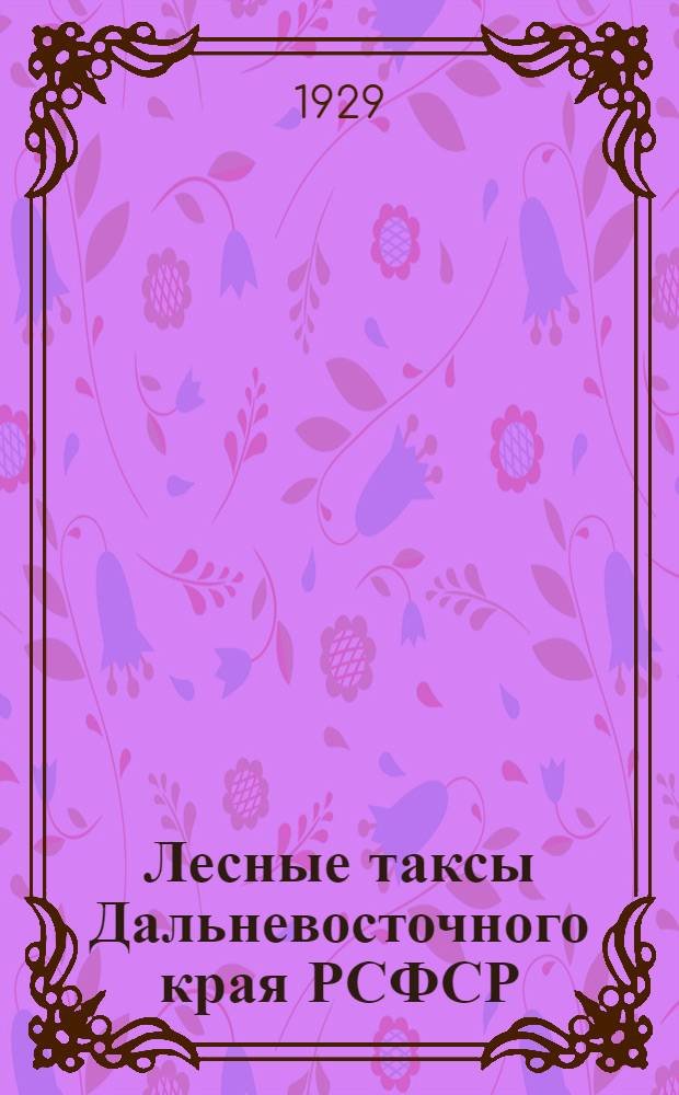 Лесные таксы Дальневосточного края РСФСР : Ч. I-. Ч. 3 : Читинский и Сретенский округа ДВК