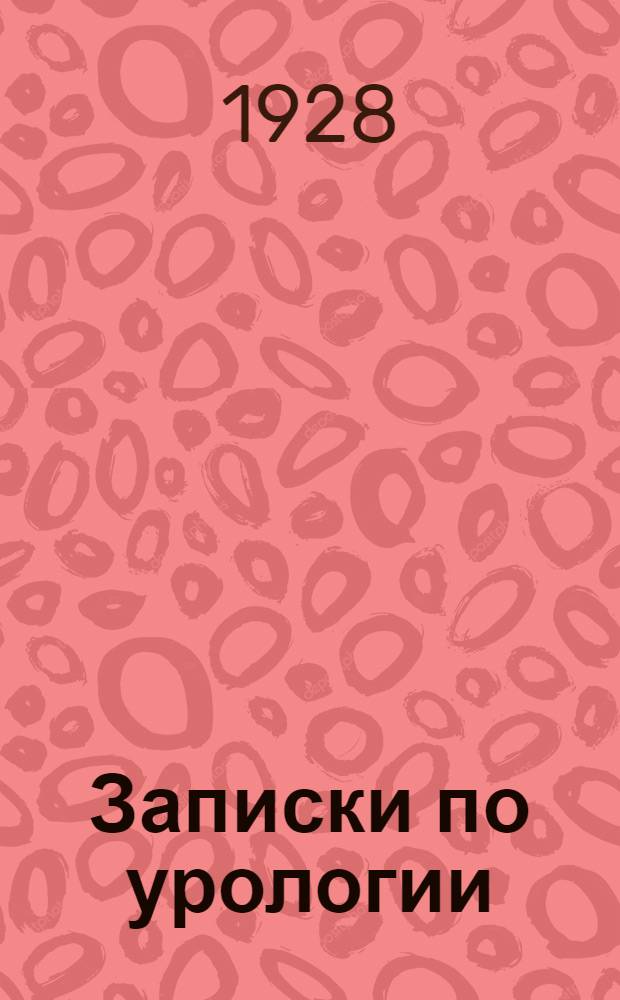 Записки по урологии : По лекциям, читанным студентам V курса Медфака в 1926/27 учеб. году : Применительно к новому учеб. плану