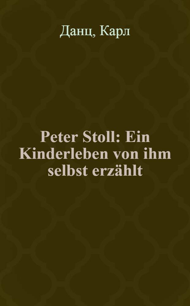 Peter Stoll : Ein Kinderleben von ihm selbst erz&auml;hlt : Рассказ для нач. чтения на нем. яз