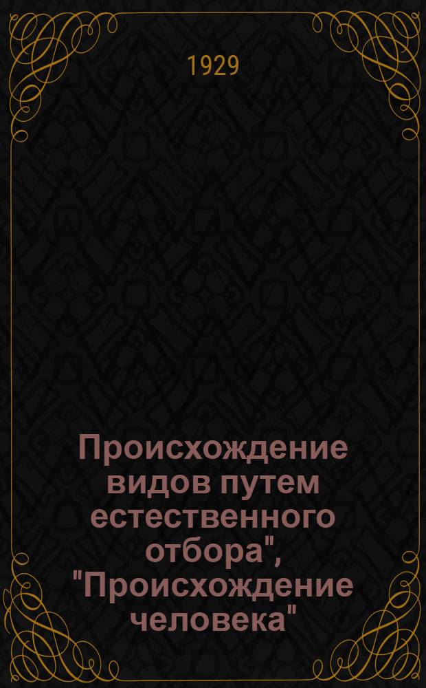 Происхождение видов путем естественного отбора", "Происхождение человека" : (Избранные места) : С биографией и вступ. статьей страш. ассистента Ленингр. с-х. ин-та и лектора Ком. ун-та М. П. Виноградова