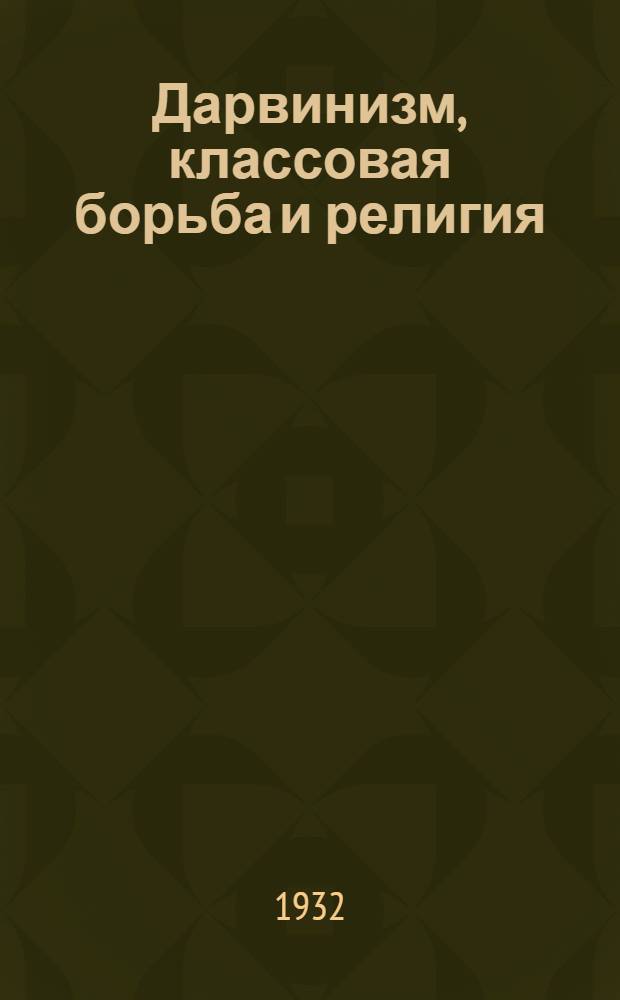 Дарвинизм, классовая борьба и религия : Материал для докладчиков