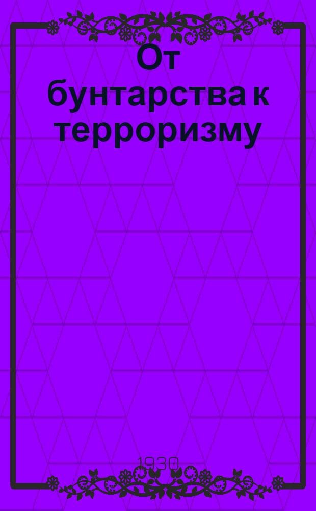 От бунтарства к терроризму : Кн. I-. Кн. 1
