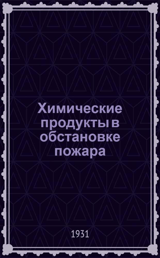 Химические продукты в обстановке пожара : Пособие для пожарных орг-ций, преимущественно добровольных на фабрично-заводских предприятиях