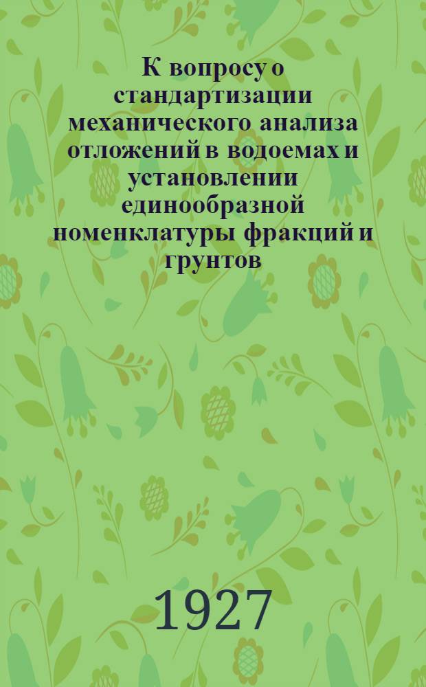 К вопросу о стандартизации механического анализа отложений в водоемах и установлении единообразной номенклатуры фракций и грунтов : Основной доклад