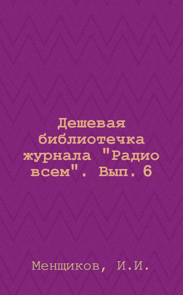 Дешевая библиотечка журнала "Радио всем". Вып. 6 : Приемник "Радиолюбитель" и как его сделать самому