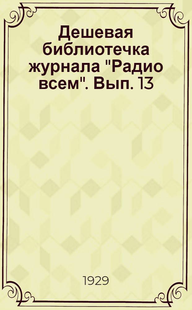 Дешевая библиотечка журнала "Радио всем". Вып. 13 : Усилитель низкой частоты, его устройство и включение в детекторный приемник