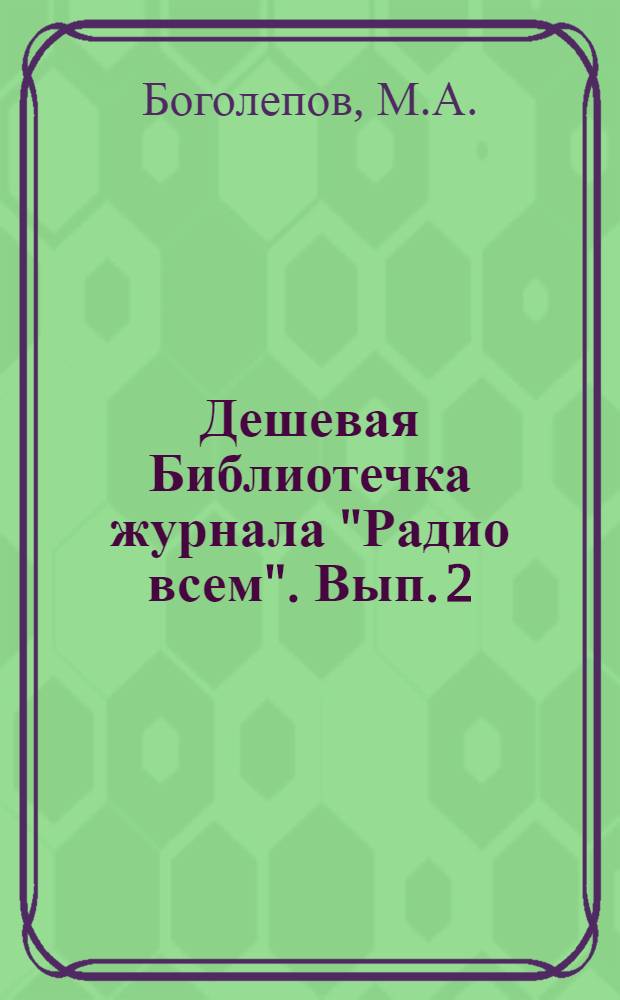 Дешевая Библиотечка журнала "Радио всем". Вып. 2 : Как самому сделать и установить простейший детекторный радиоприемник