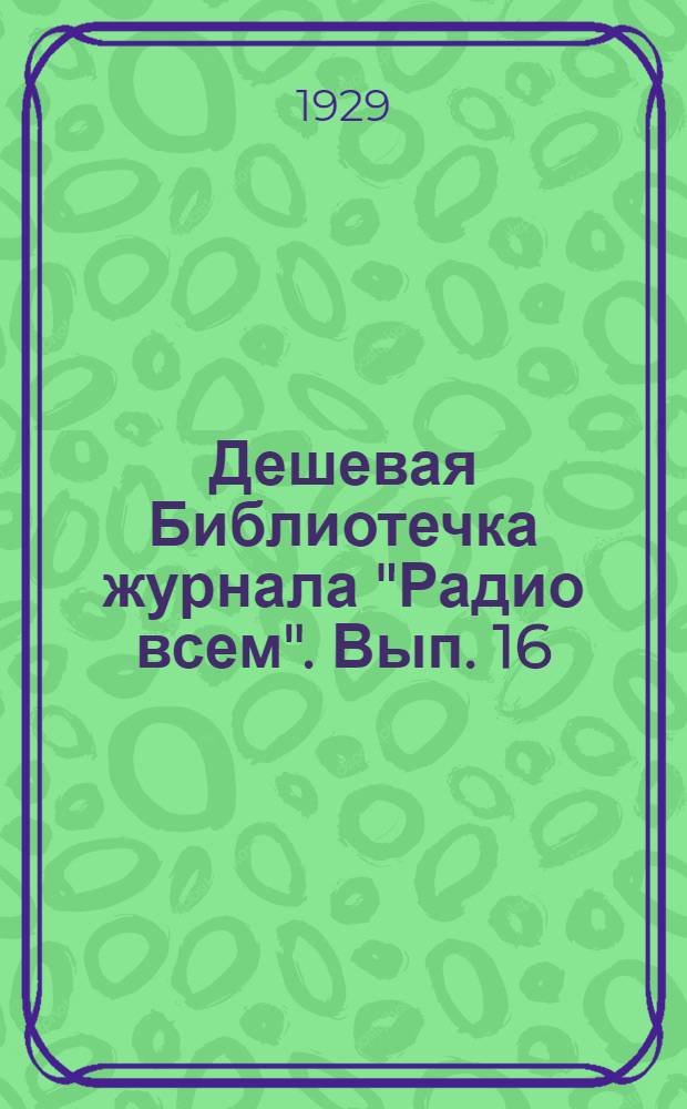 Дешевая Библиотечка журнала "Радио всем". Вып. 16 : Дорожный радиоприемник с двухсеточной лампой