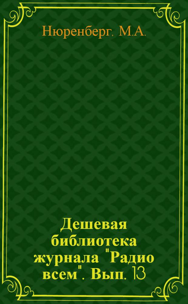 Дешевая библиотека журнала "Радио всем". Вып. 13 : Усилитель низкой частоты, его устройство и включение в детекторный приемник