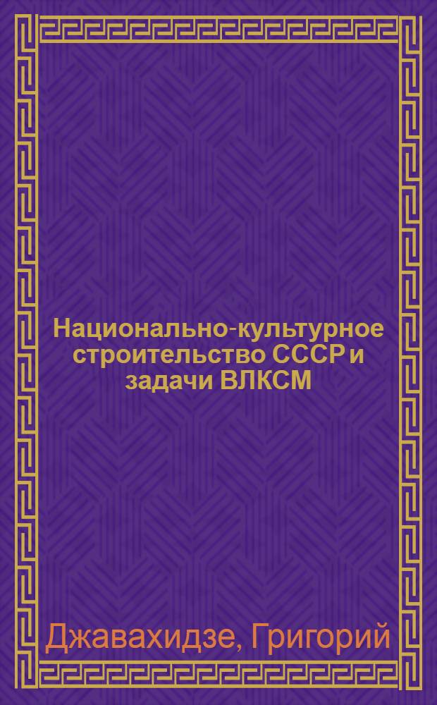 Национально-культурное строительство СССР и задачи ВЛКСМ : (Тезисы к содокладу т. Давахидзе на IX съезде ВКЛСМ)