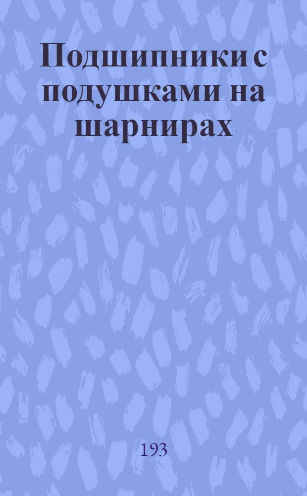Подшипники с подушками на шарнирах : Перевод статьи : Из докладов на Совещании по смазке в Британском ин-те инж.-механиков. Лондон, октябрь, 1937. Ст. 13