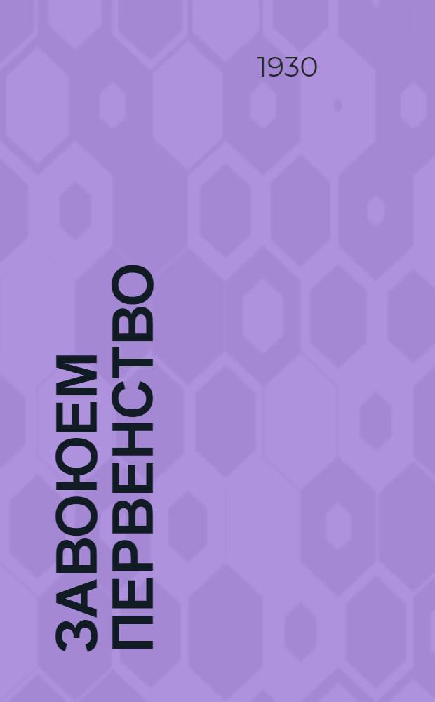 Завоюем первенство : Ко всем рабочим, инженерам и служащим завода Динамо : Обращение пятерки по Всесоюзному конкурсу на лучшее предприятие в особом квартале 1930 г