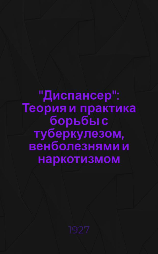 "Диспансер" : Теория и практика борьбы с туберкулезом, венболезнями и наркотизмом : Сборник статей ..