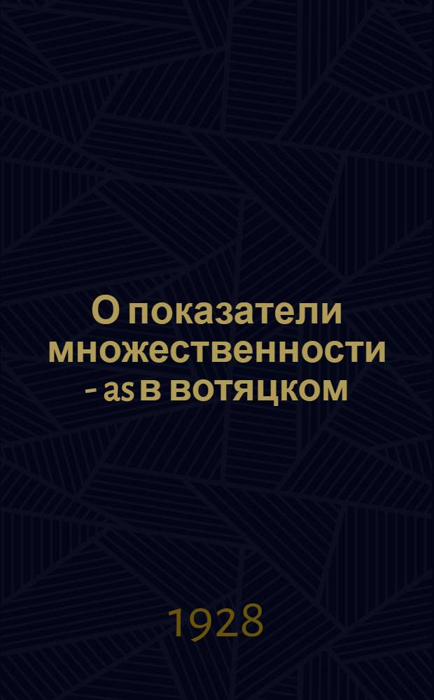 О показатели множественности - as в вотяцком : (Представлено акад. С.Ф. Ольденбургом в ОГН 30 V 1928)