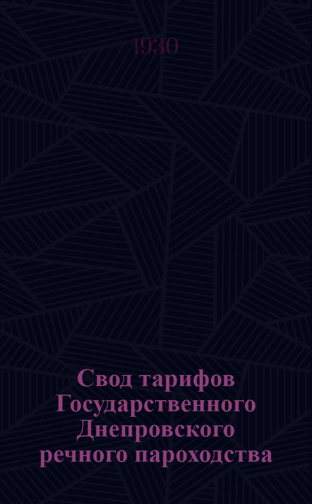 Свод тарифов Государственного Днепровского речного пароходства : Ч. 1-. Ч. 1 : Тарифы на перевозку грузов на навигацию 1930 года