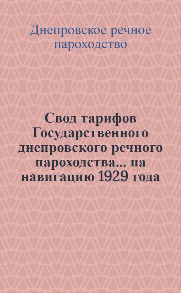 Свод тарифов Государственного днепровского речного пароходства ... на навигацию 1929 года : Ч. 1-