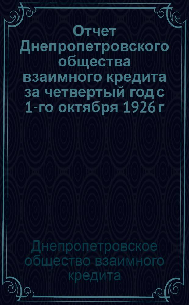 Отчет Днепропетровского общества взаимного кредита за четвертый год с 1-го октября 1926 г. - по 30-е сентября 1927 г. ...