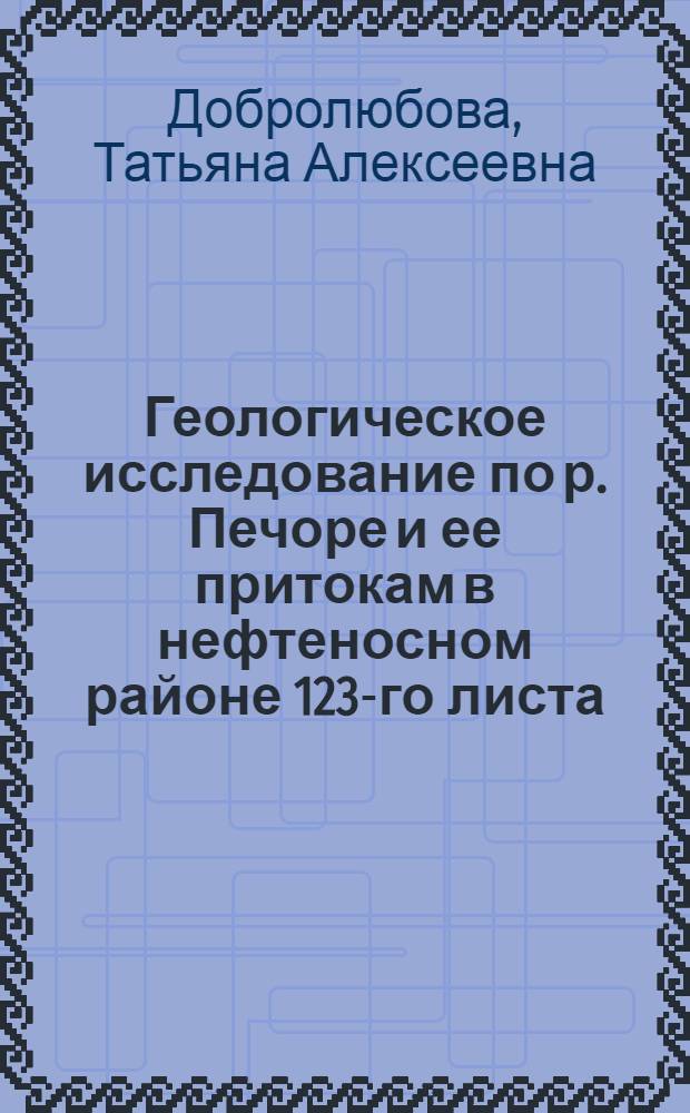Геологическое исследование по р. Печоре и ее притокам в нефтеносном районе 123-го листа, летом 1929 г.