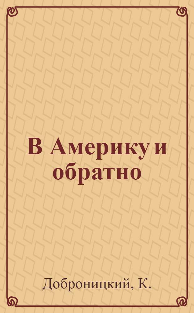 В Америку и обратно : Очерк