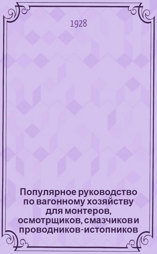 Популярное руководство по вагонному хозяйству для монтеров, осмотрщиков, смазчиков и проводников-истопников