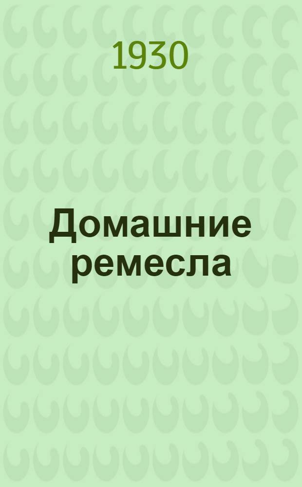 Домашние ремесла : Руководство по плетению из разных материалов, изготовлению игрушек, разрисовка тканей, шитью шляп