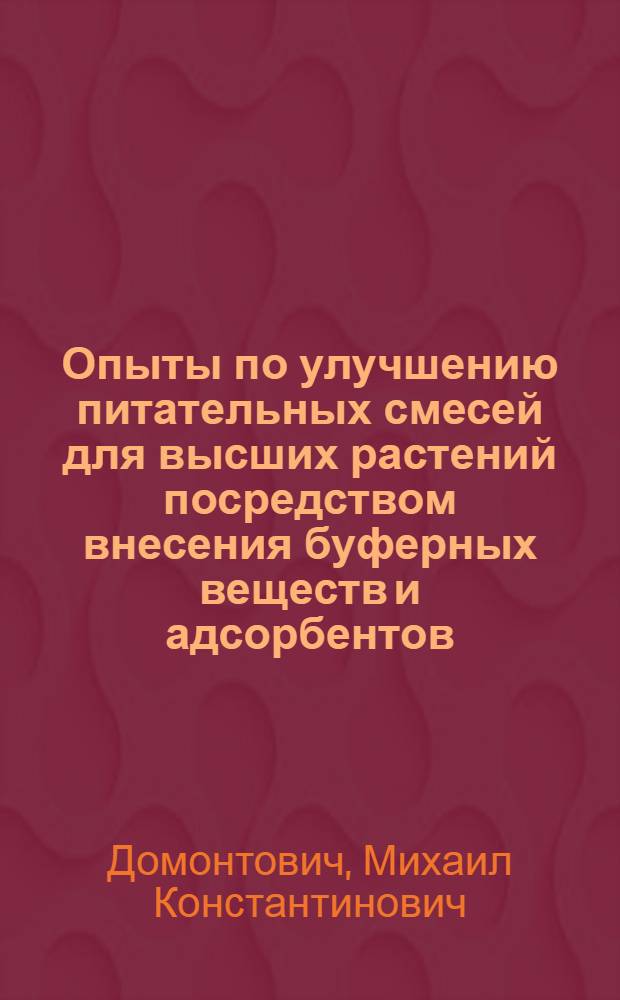 Опыты по улучшению питательных смесей для высших растений посредством внесения буферных веществ и адсорбентов (SiO)₂ Fe(OH)₃ и угля : (Из работ Ст. питания растений С.-х. Акад. в Москве)