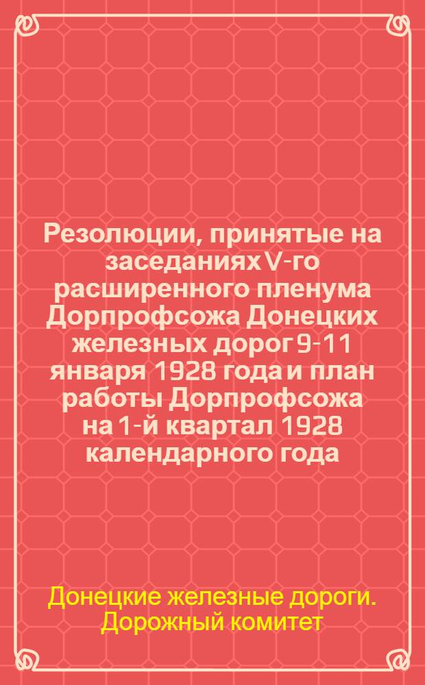 Резолюции, принятые на заседаниях V-го расширенного пленума Дорпрофсожа Донецких железных дорог 9-11 января 1928 года и план работы Дорпрофсожа на 1-й квартал 1928 календарного года