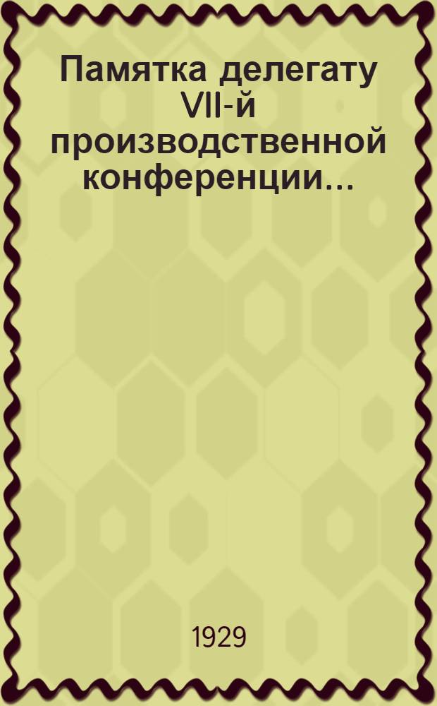 Памятка делегату VII-й производственной конференции ..