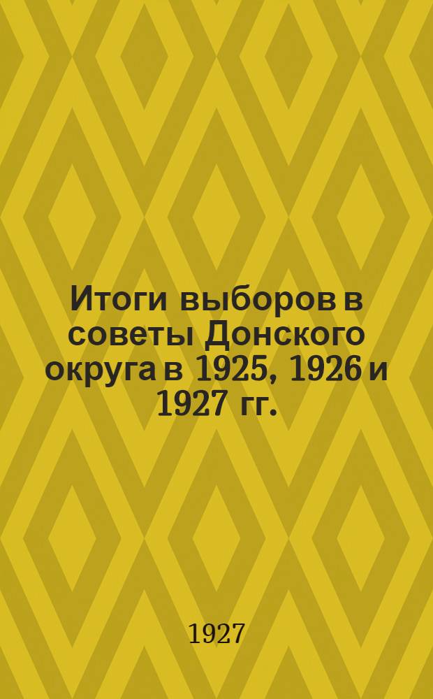 Итоги выборов в советы Донского округа в 1925, 1926 и 1927 гг.