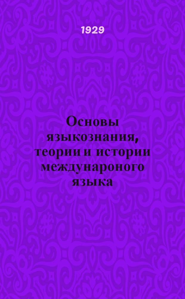 Основы языкознания, теории и истории междунароного языка : Пособие для кружков и кружководов ... Часть I-