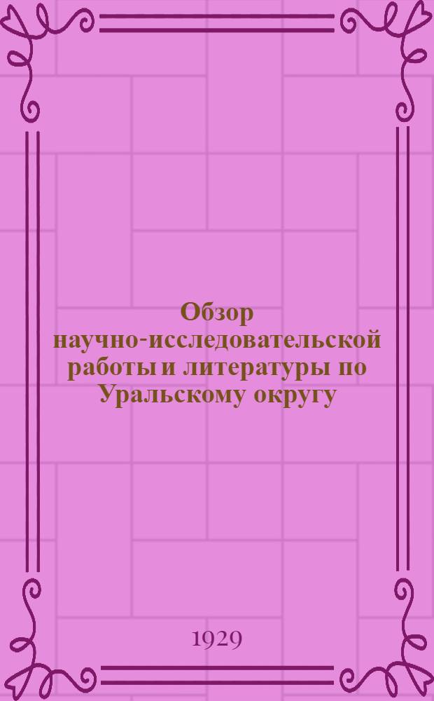 Обзор научно-исследовательской работы и литературы по Уральскому округу (1748-1929 г. г.)