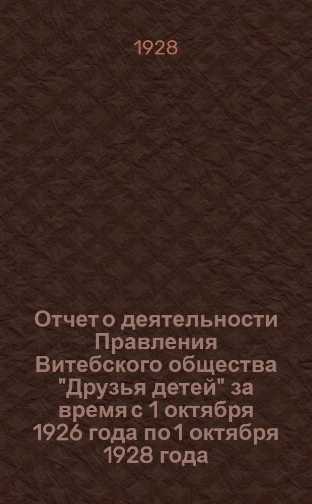 Отчет о деятельности Правления Витебского общества "Друзья детей" за время с 1 октября 1926 года по 1 октября 1928 года