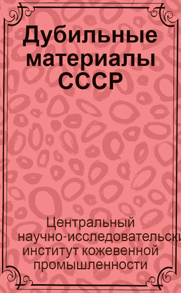 Дубильные материалы СССР : Хим.-технол. условия получения дубильных соков и экстрактов и методы их переработки : Сборник статей