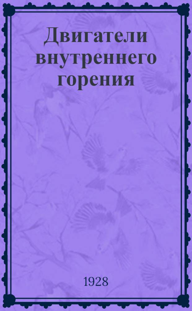 Двигатели внутреннего горения : Стационарные и судовые : Справочная книга для конструкторов и руководство для учащихся : (С 519 черт. в тексте) : С прил. 1) двух энтропийных диагр. и формул к ним; 2) описания двигателей завода "Русский дизель"; 3) описания рус. нефтетоплив и смаз. масел; 4) характеристики дизелей