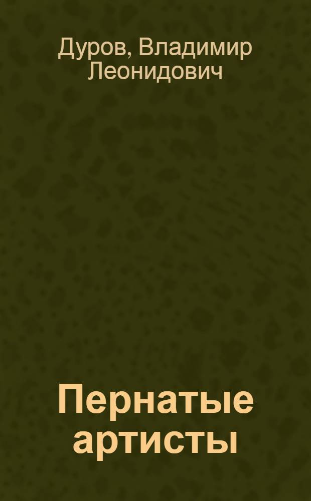 Пернатые артисты : (Дрессированные птицы дедушки Дурова)