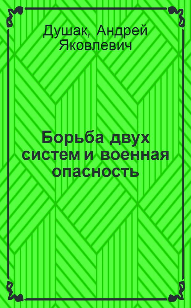 Борьба двух систем и военная опасность : Сборник материалов к сокращенному курсу программы политзанятий