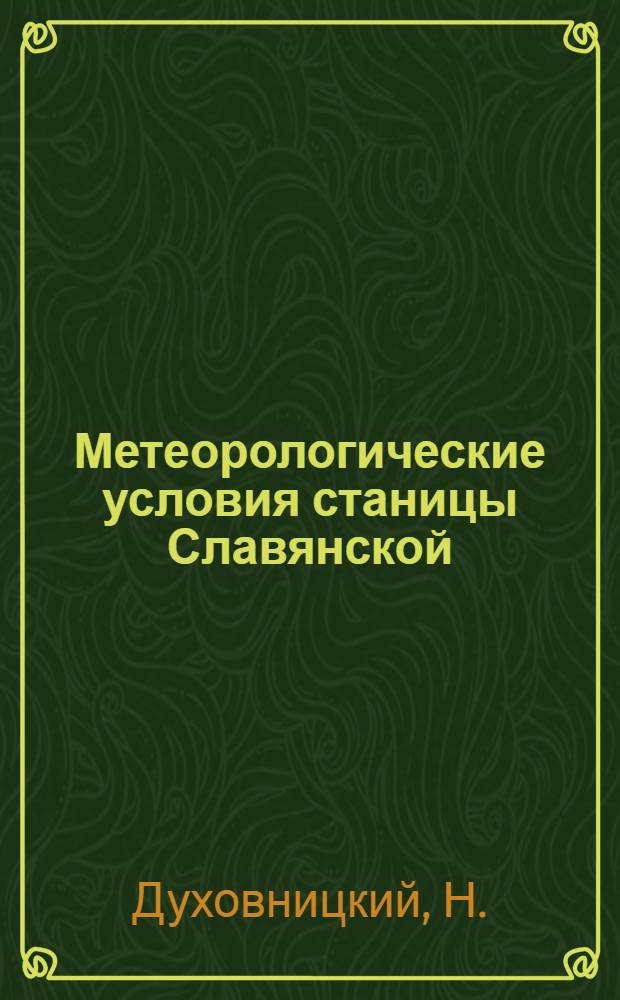 Метеорологические условия станицы Славянской : С 1904 г. по 1930 г. (включительно)